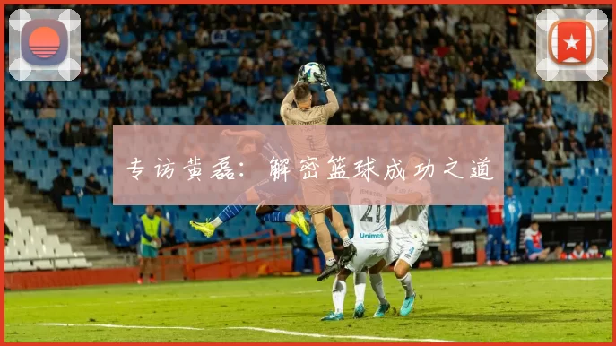 专访黄磊：解密篮球成功之道