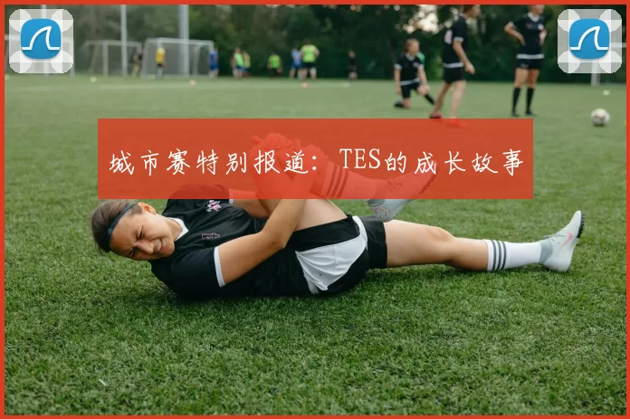 城市赛特别报道：TES的成长故事