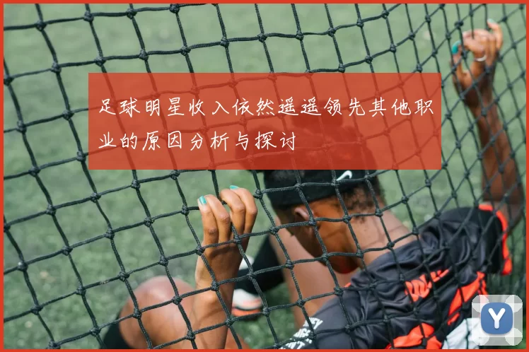 足球明星收入依然遥遥领先其他职业的原因分析与探讨