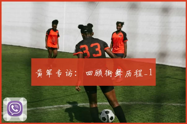 黄军专访：回顾街舞历程_1