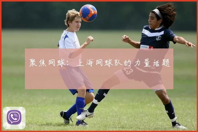 聚焦网球：上海网球队的力量话题