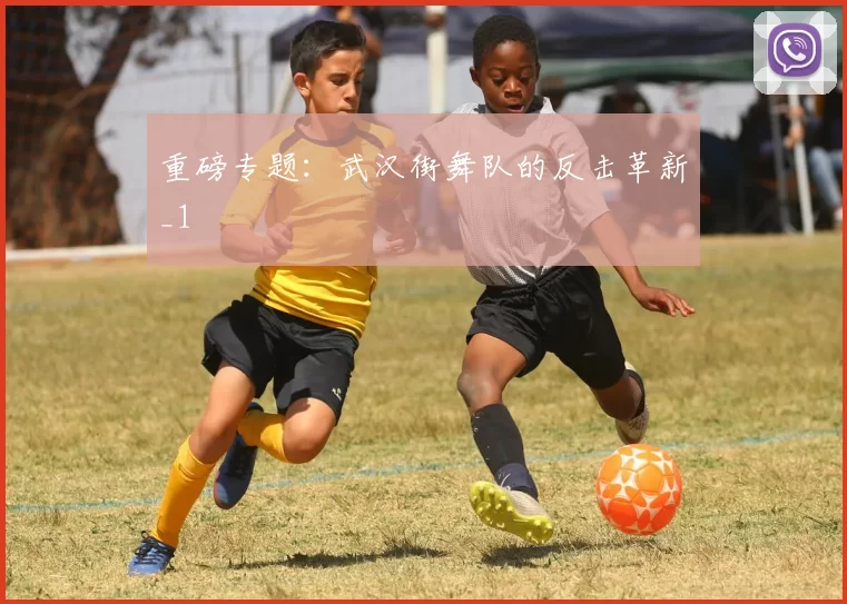 重磅专题：武汉街舞队的反击革新_1