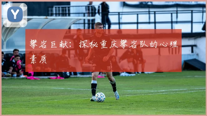 攀岩巨献：探秘重庆攀岩队的心理素质