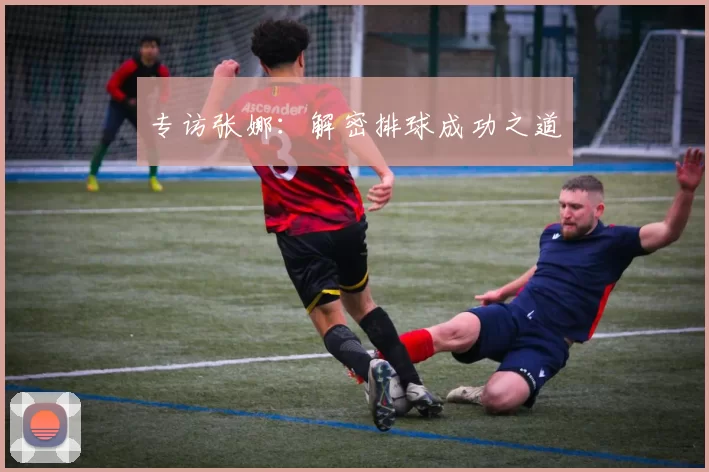 专访张娜：解密排球成功之道