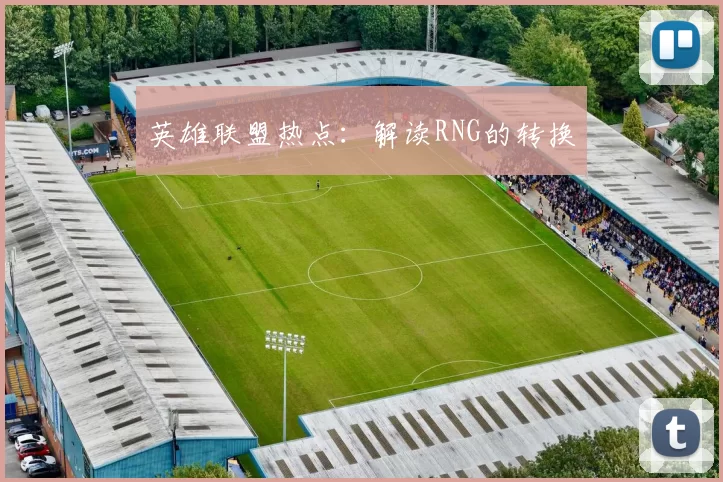 英雄联盟热点：解读RNG的转换